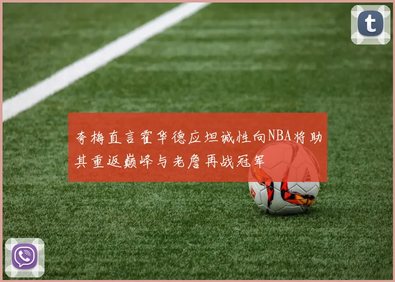 夸梅直言霍华德应坦诚性向NBA将助其重返巅峰与老詹再战冠军