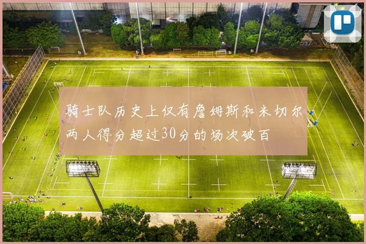 骑士队历史上仅有詹姆斯和米切尔两人得分超过30分的场次破百