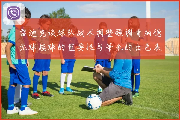 雷迪克谈球队战术调整强调肯纳德无球接球的重要性与蒂米的出色表现