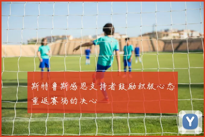 斯特鲁斯感恩支持者鼓励积极心态重返赛场的决心