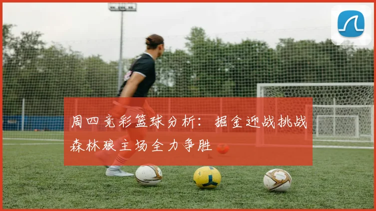 周四竞彩篮球分析：掘金迎战挑战森林狼主场全力争胜