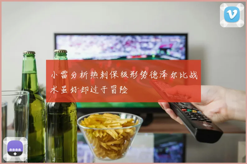 小雷分析热刺保级形势德泽尔比战术虽好却过于冒险