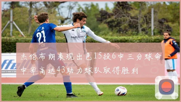 杰伦布朗表现出色15投6中三分球命中率高达43助力球队取得胜利