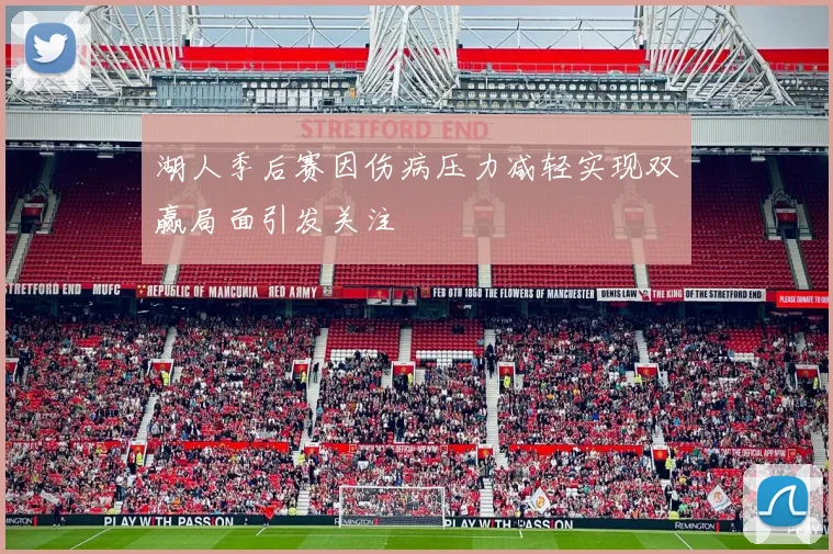湖人季后赛因伤病压力减轻实现双赢局面引发关注